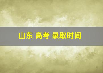 山东 高考 录取时间